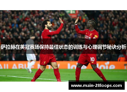 萨拉赫在英冠赛场保持最佳状态的训练与心理调节秘诀分析