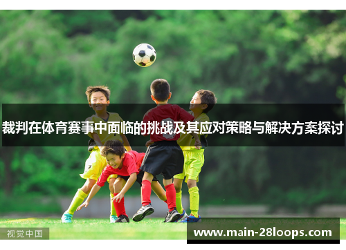 裁判在体育赛事中面临的挑战及其应对策略与解决方案探讨