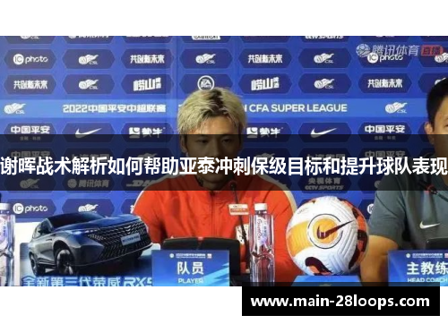 谢晖战术解析如何帮助亚泰冲刺保级目标和提升球队表现 谢晖战术解析如何帮助亚泰冲刺保级目标和提升球队表现