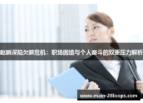 赵鹏深陷欠薪危机：职场困境与个人奋斗的双重压力解析