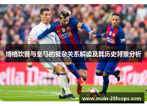 博格坎普与皇马的复杂关系解读及其历史背景分析