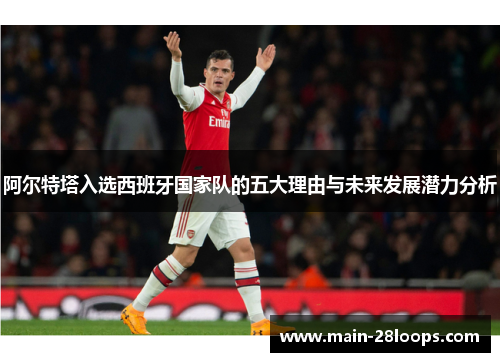 阿尔特塔入选西班牙国家队的五大理由与未来发展潜力分析