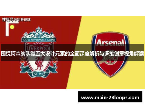 围绕阿森纳队徽五大设计元素的全面深度解析与多维创意视角解读