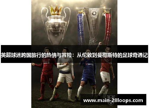 英超球迷跨国旅行的热情与冒险：从伦敦到曼彻斯特的足球奇遇记
