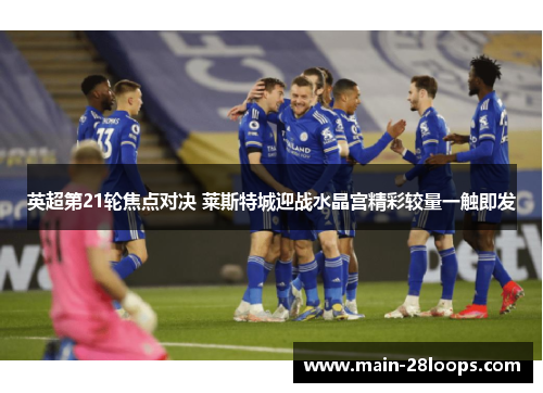 英超第21轮焦点对决 莱斯特城迎战水晶宫精彩较量一触即发