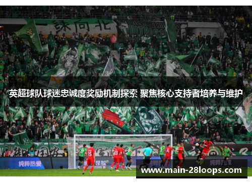英超球队球迷忠诚度奖励机制探索 聚焦核心支持者培养与维护