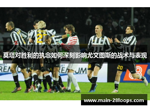 莫塔对胜利的执念如何深刻影响尤文图斯的战术与表现