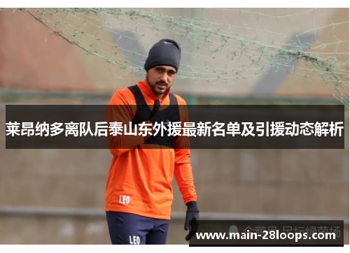 莱昂纳多离队后泰山东外援最新名单及引援动态解析