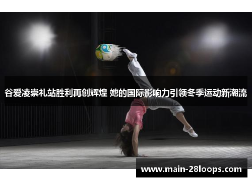 谷爱凌崇礼站胜利再创辉煌 她的国际影响力引领冬季运动新潮流 谷爱凌崇礼站胜利再创辉煌 她的国际影响力引领冬季运动新潮流