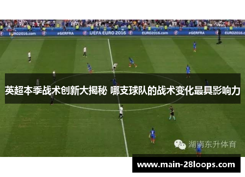 英超本季战术创新大揭秘 哪支球队的战术变化最具影响力