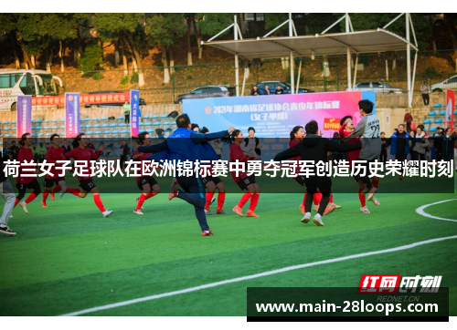 荷兰女子足球队在欧洲锦标赛中勇夺冠军创造历史荣耀时刻 荷兰女子足球队在欧洲锦标赛中勇夺冠军创造历史荣耀时刻