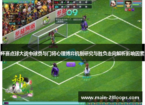 杯赛点球大战中球员与门将心理博弈机制研究与胜负走向解析影响因素 杯赛点球大战中球员与门将心理博弈机制研究与胜负走向解析影响因素