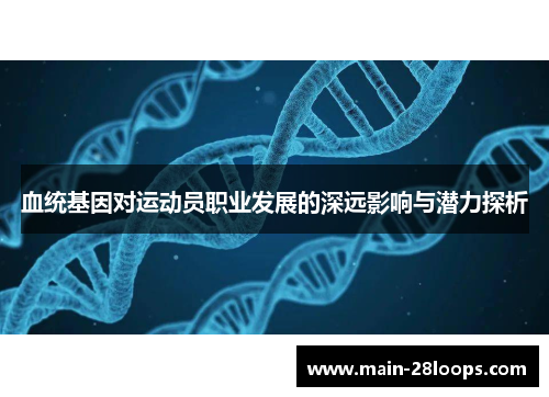 血统基因对运动员职业发展的深远影响与潜力探析 血统基因对运动员职业发展的深远影响与潜力探析
