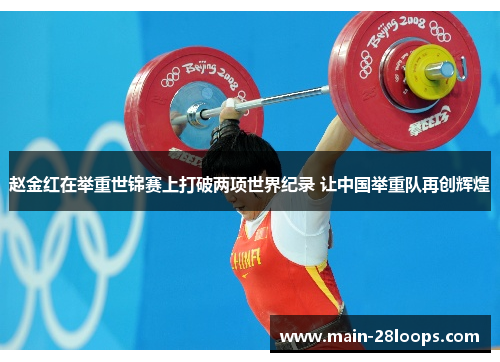 赵金红在举重世锦赛上打破两项世界纪录 让中国举重队再创辉煌