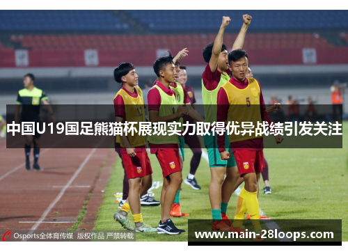 中国U19国足熊猫杯展现实力取得优异战绩引发关注