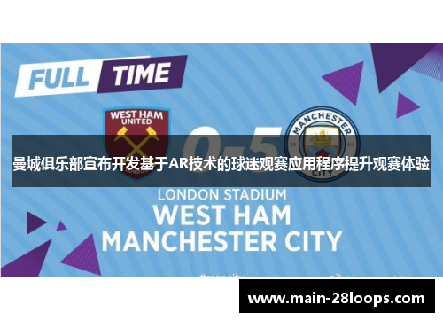 曼城俱乐部宣布开发基于AR技术的球迷观赛应用程序提升观赛体验 曼城俱乐部宣布开发基于AR技术的球迷观赛应用程序提升观赛体验