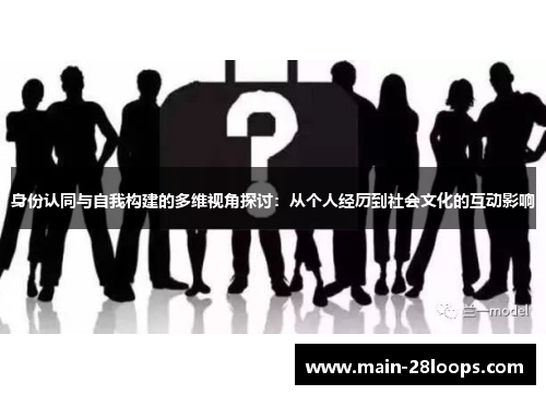 身份认同与自我构建的多维视角探讨：从个人经历到社会文化的互动影响